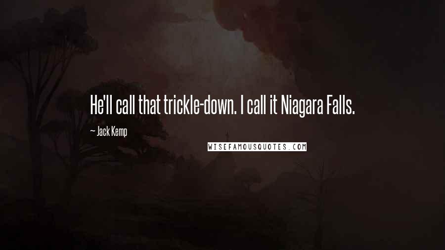 Jack Kemp quotes: He'll call that trickle-down. I call it Niagara Falls.