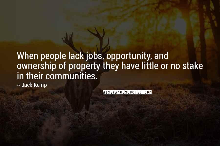 Jack Kemp quotes: When people lack jobs, opportunity, and ownership of property they have little or no stake in their communities.