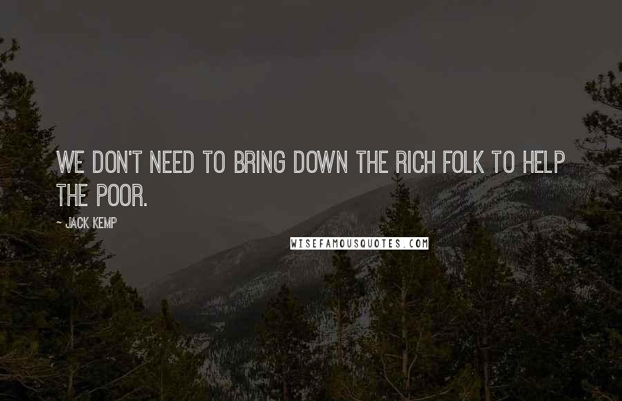 Jack Kemp quotes: We don't need to bring down the rich folk to help the poor.