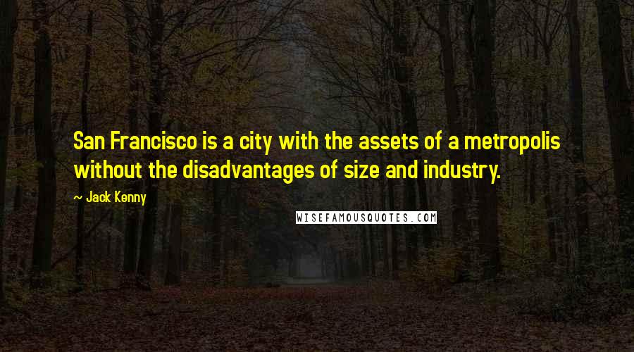 Jack Kenny quotes: San Francisco is a city with the assets of a metropolis without the disadvantages of size and industry.