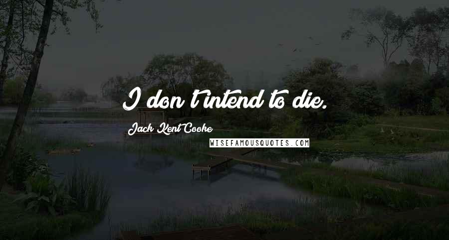 Jack Kent Cooke quotes: I don't intend to die.