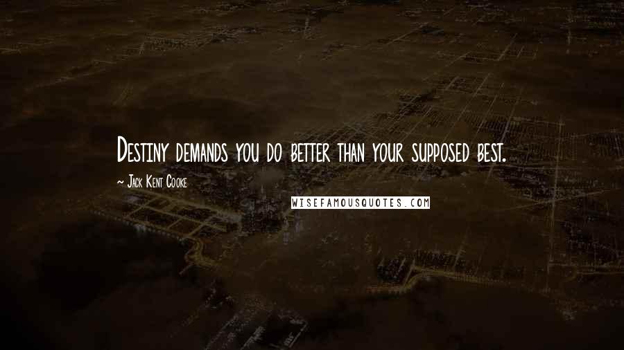 Jack Kent Cooke quotes: Destiny demands you do better than your supposed best.