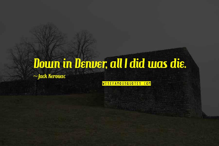 Jack Kerouac Denver Quotes By Jack Kerouac: Down in Denver, all I did was die.