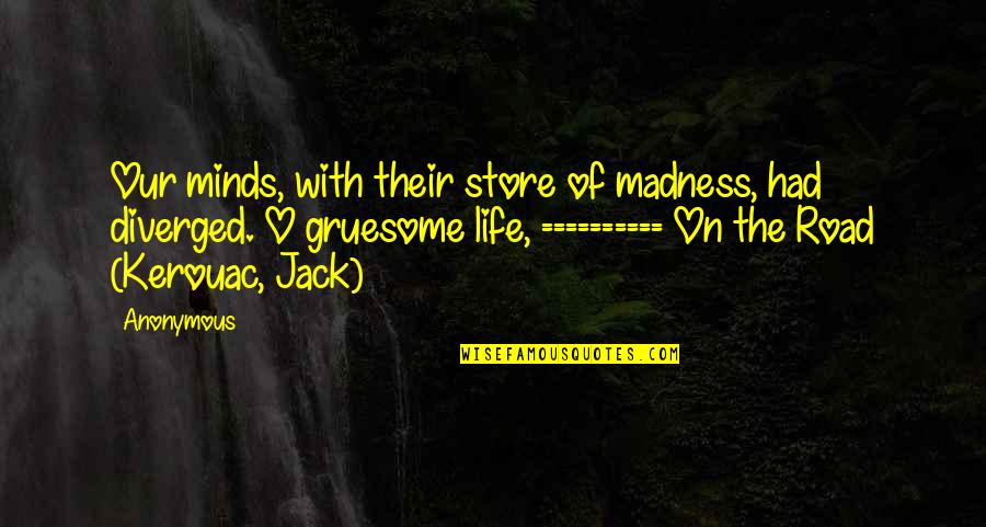 Jack Kerouac Life Quotes By Anonymous: Our minds, with their store of madness, had