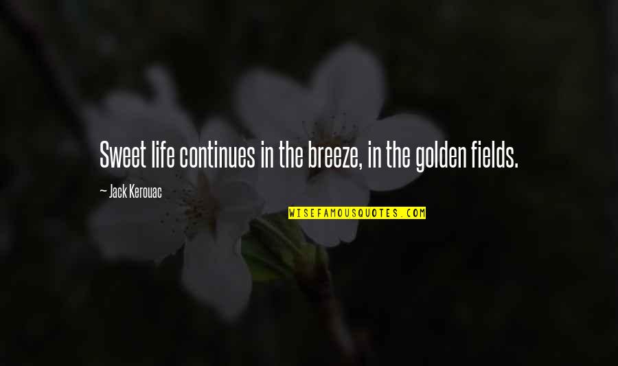 Jack Kerouac Life Quotes By Jack Kerouac: Sweet life continues in the breeze, in the
