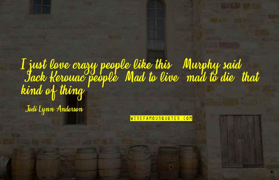 Jack Kerouac Life Quotes By Jodi Lynn Anderson: I just love crazy people like this,' Murphy