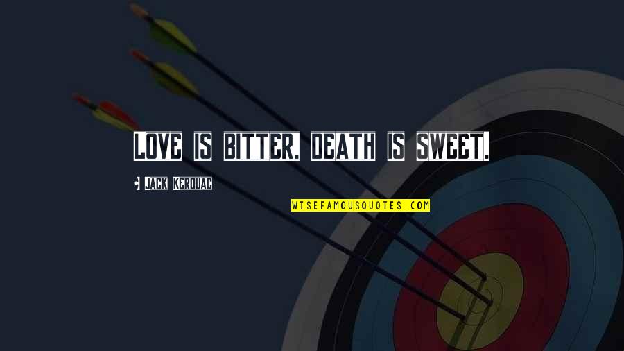 Jack Kerouac Love Quotes By Jack Kerouac: Love is bitter, death is sweet.