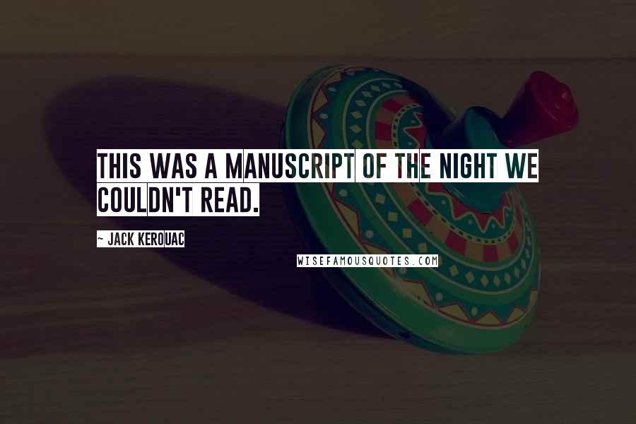 Jack Kerouac quotes: This was a manuscript of the night we couldn't read.