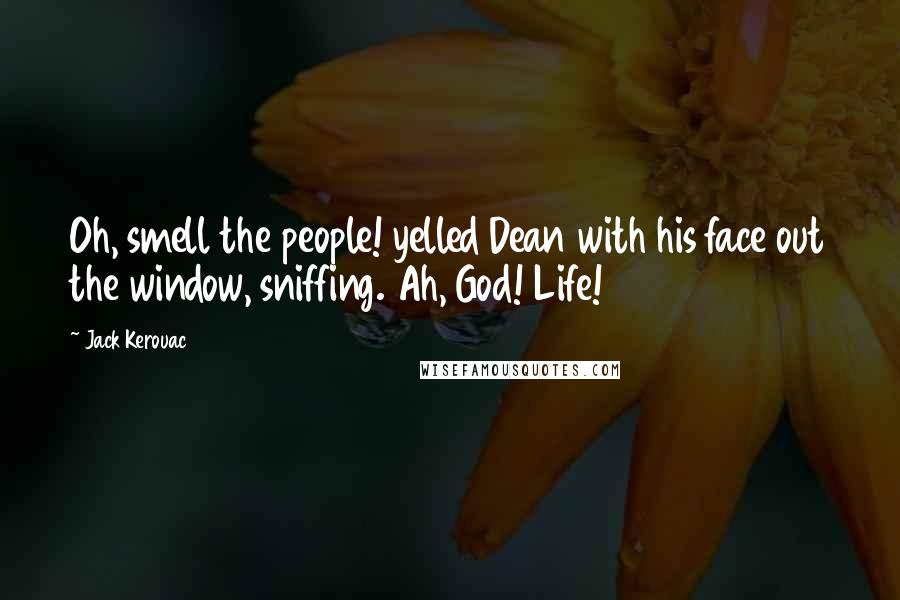 Jack Kerouac quotes: Oh, smell the people! yelled Dean with his face out the window, sniffing. Ah, God! Life!