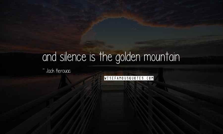 Jack Kerouac quotes: and silence is the golden mountain