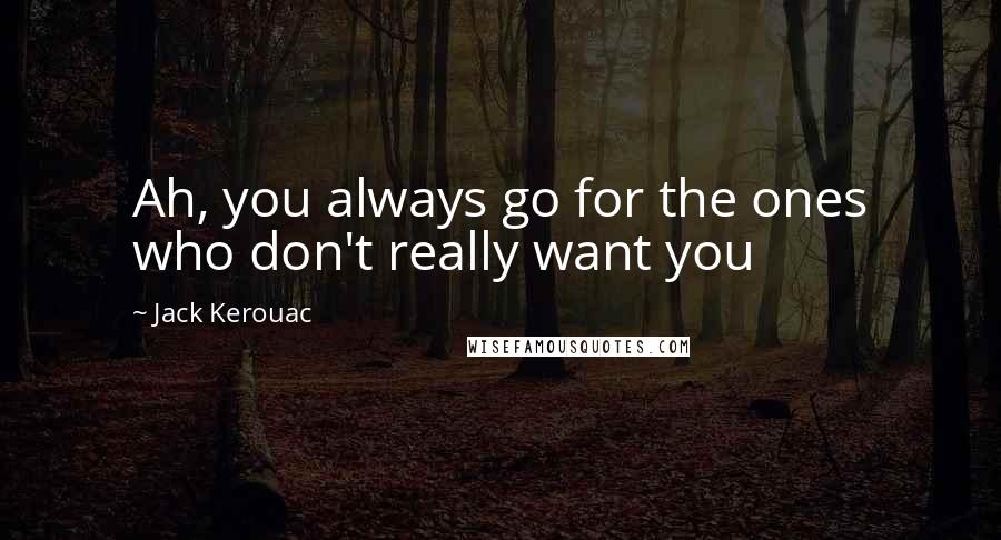 Jack Kerouac quotes: Ah, you always go for the ones who don't really want you