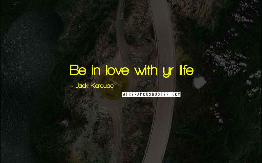 Jack Kerouac quotes: Be in love with yr life