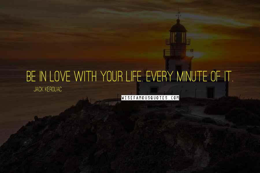 Jack Kerouac quotes: Be in love with your life. Every minute of it.