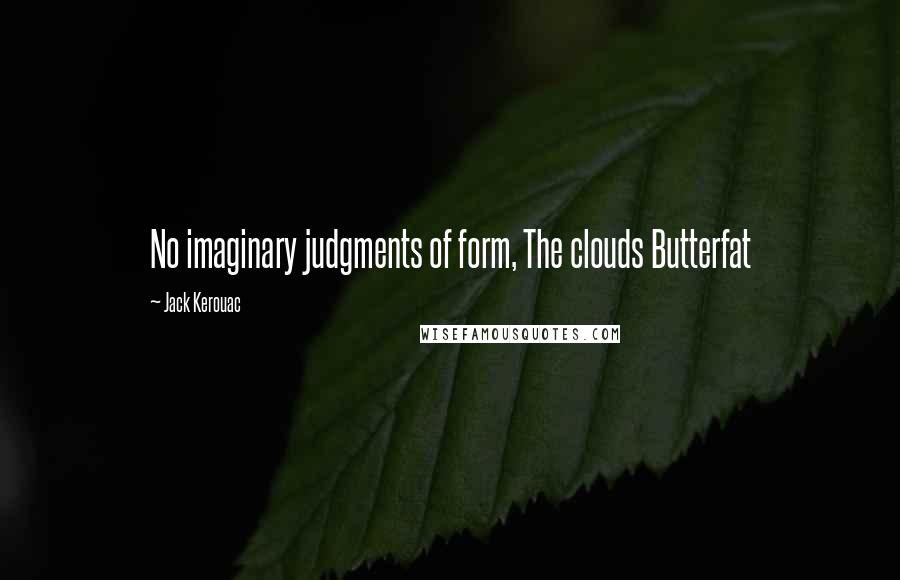 Jack Kerouac quotes: No imaginary judgments of form, The clouds Butterfat