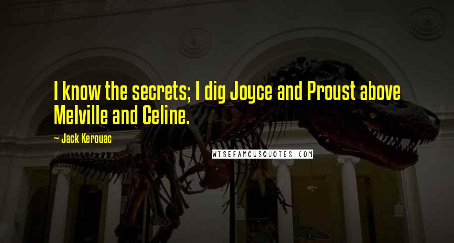 Jack Kerouac quotes: I know the secrets; I dig Joyce and Proust above Melville and Celine.