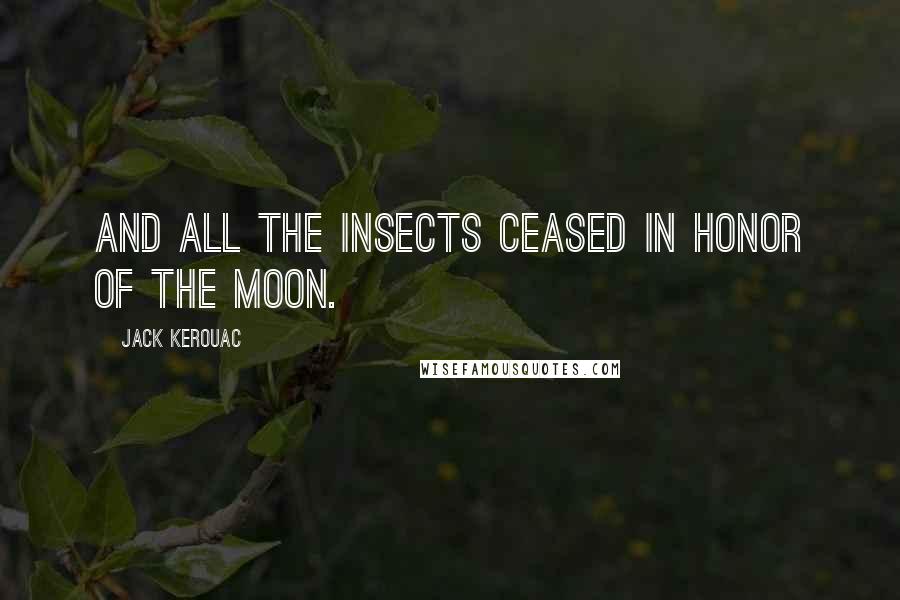 Jack Kerouac quotes: And all the insects ceased in honor of the moon.