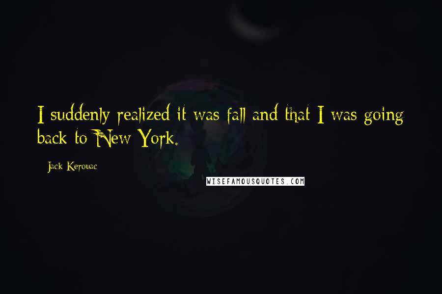 Jack Kerouac quotes: I suddenly realized it was fall and that I was going back to New York.