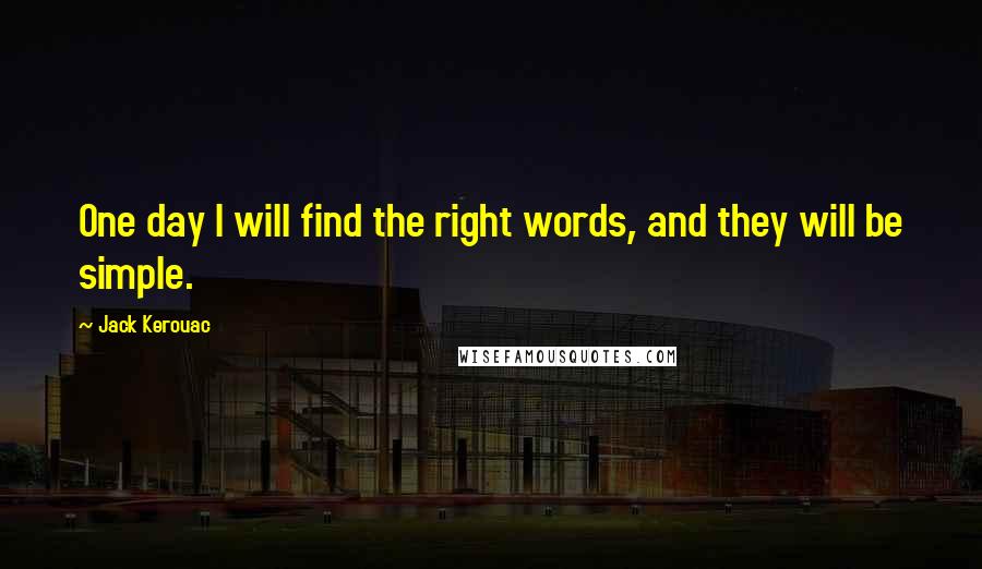 Jack Kerouac quotes: One day I will find the right words, and they will be simple.