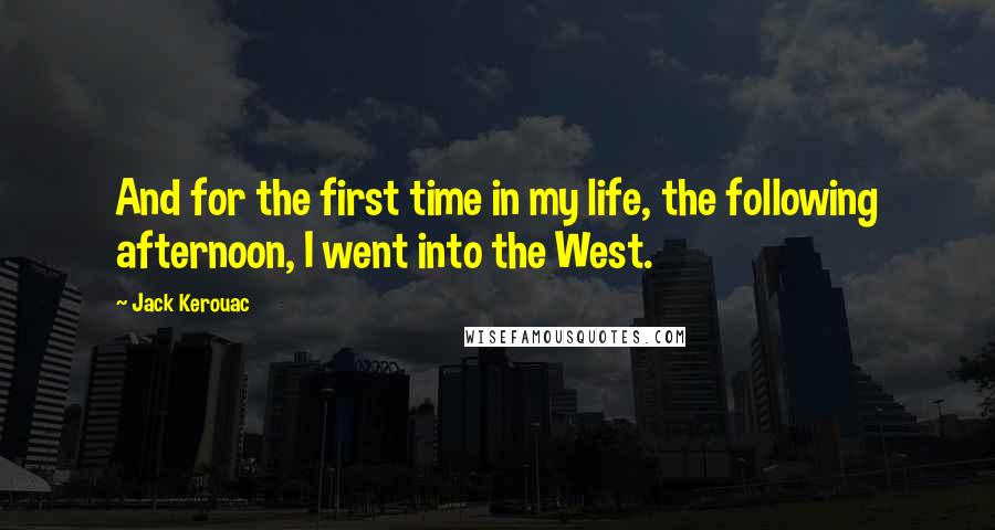 Jack Kerouac quotes: And for the first time in my life, the following afternoon, I went into the West.