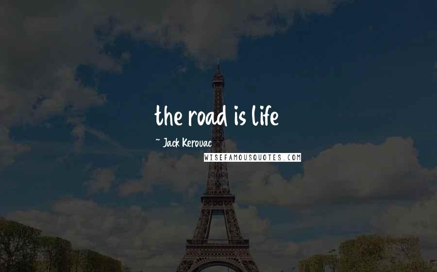 Jack Kerouac quotes: the road is life