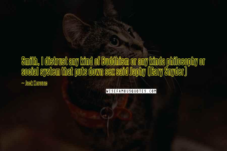 Jack Kerouac quotes: Smith, I distrust any kind of Buddhism or any kinda philosophy or social system that puts down sex said Japhy (Gary Snyder) Jack Kerouac quotes: Smith, I distrust any kind of Buddhism or any kinda philosophy or social system that puts down sex said Japhy (Gary Snyder)
