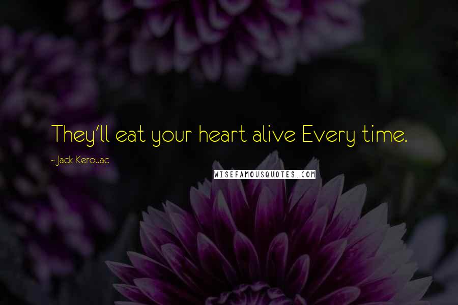 Jack Kerouac quotes: They'll eat your heart alive Every time.