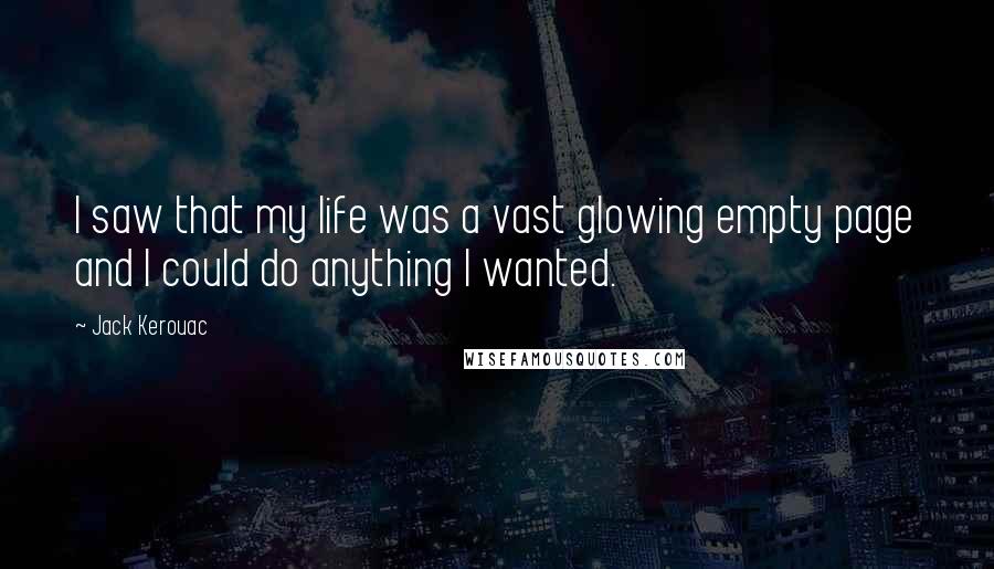 Jack Kerouac quotes: I saw that my life was a vast glowing empty page and I could do anything I wanted.