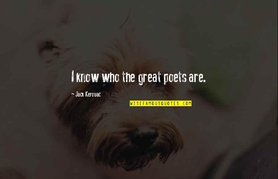 Jack Kerouac Quotes By Jack Kerouac: I know who the great poets are.