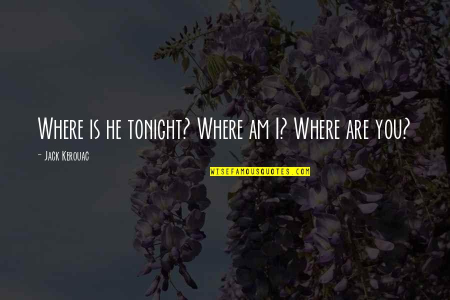 Jack Kerouac Quotes By Jack Kerouac: Where is he tonight? Where am I? Where