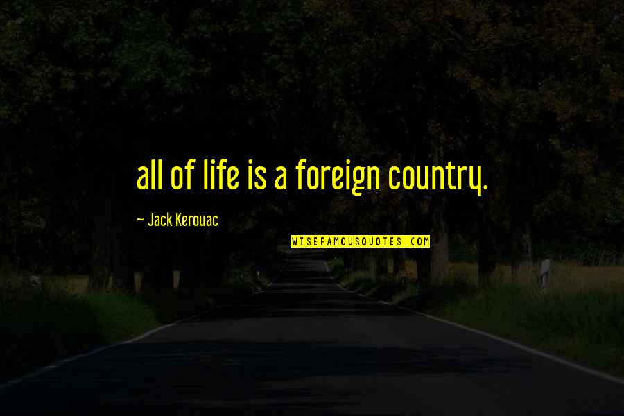 Jack Kerouac Quotes By Jack Kerouac: all of life is a foreign country.