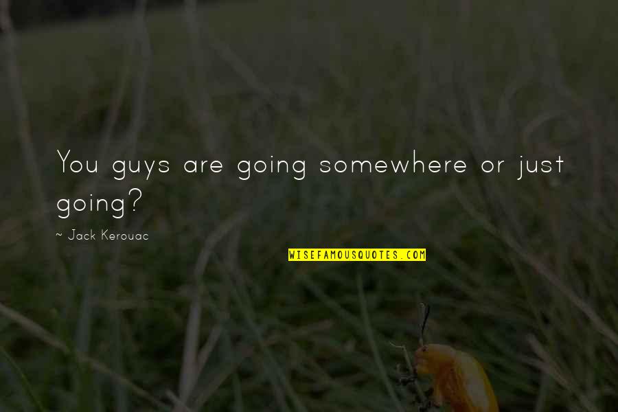 Jack Kerouac Quotes By Jack Kerouac: You guys are going somewhere or just going?