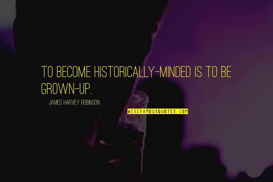 Jack Kerouac San Francisco Quotes By James Harvey Robinson: To become historically-minded is to be grown-up.