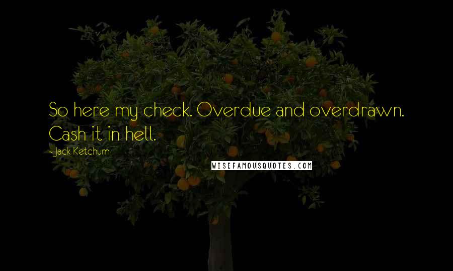Jack Ketchum quotes: So here my check. Overdue and overdrawn. Cash it in hell.
