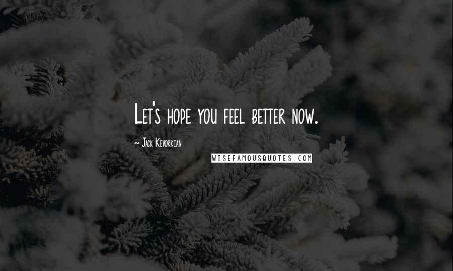 Jack Kevorkian quotes: Let's hope you feel better now.