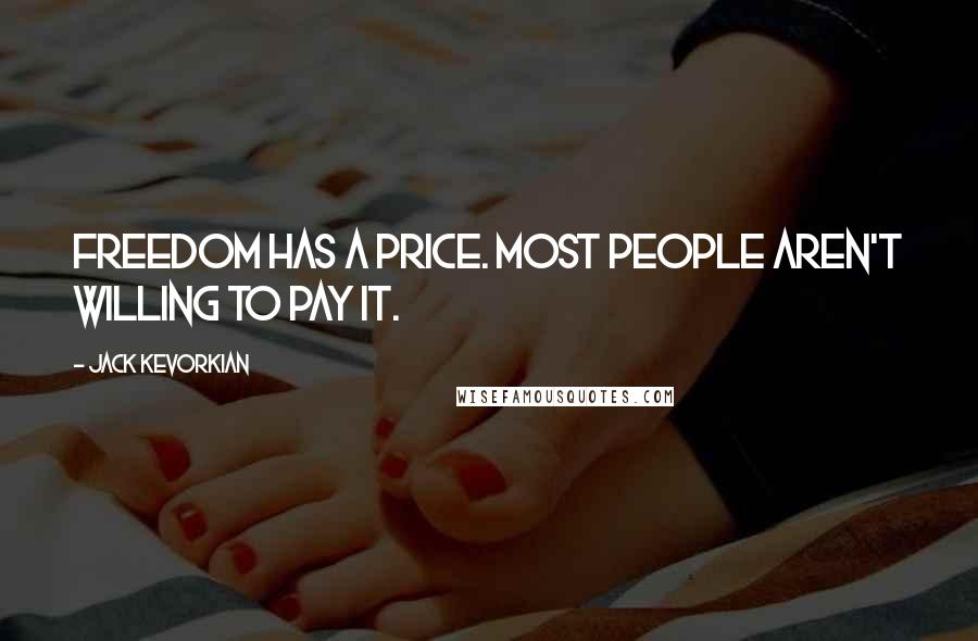 Jack Kevorkian quotes: Freedom has a price. Most people aren't willing to pay it.