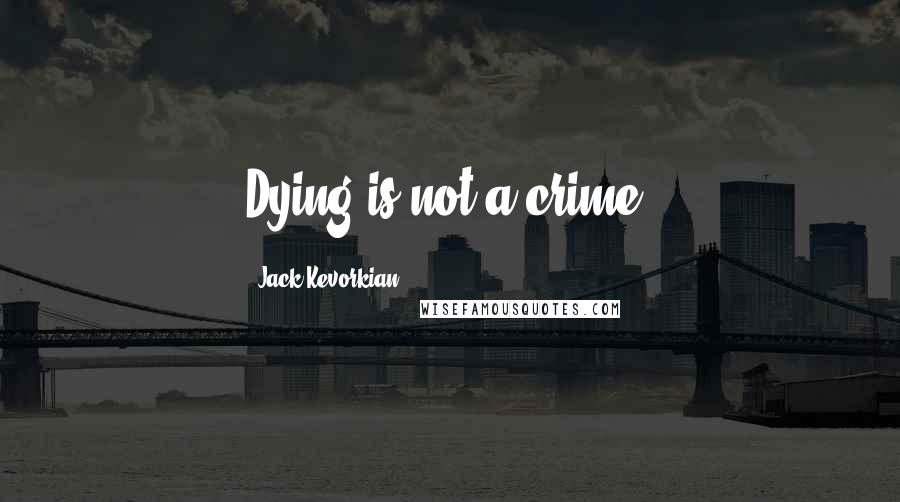 Jack Kevorkian quotes: Dying is not a crime.