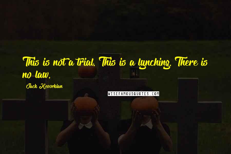 Jack Kevorkian quotes: This is not a trial. This is a lynching. There is no law.