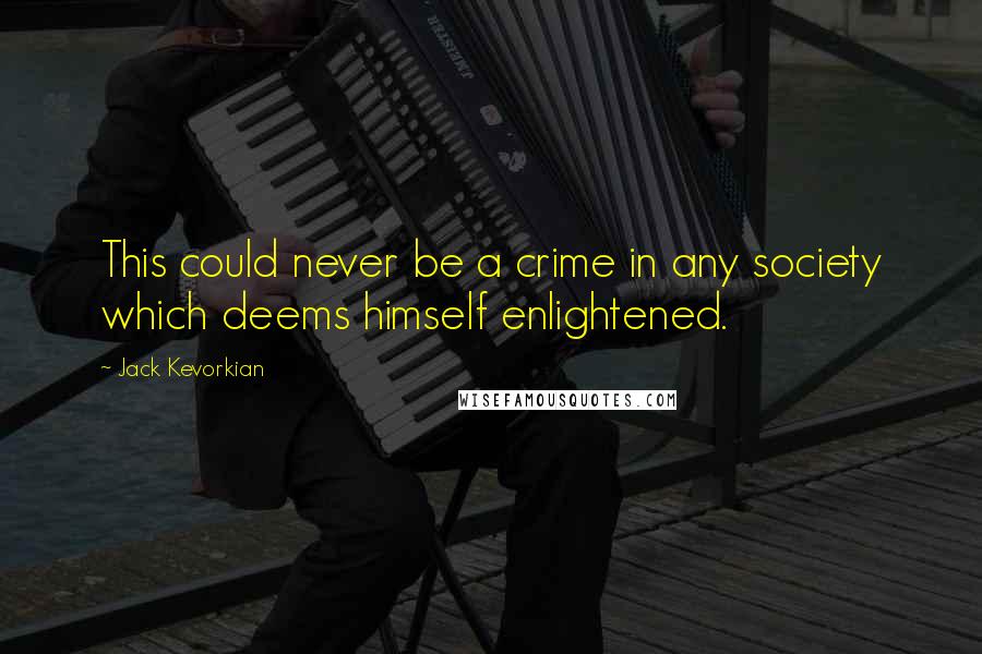 Jack Kevorkian quotes: This could never be a crime in any society which deems himself enlightened.