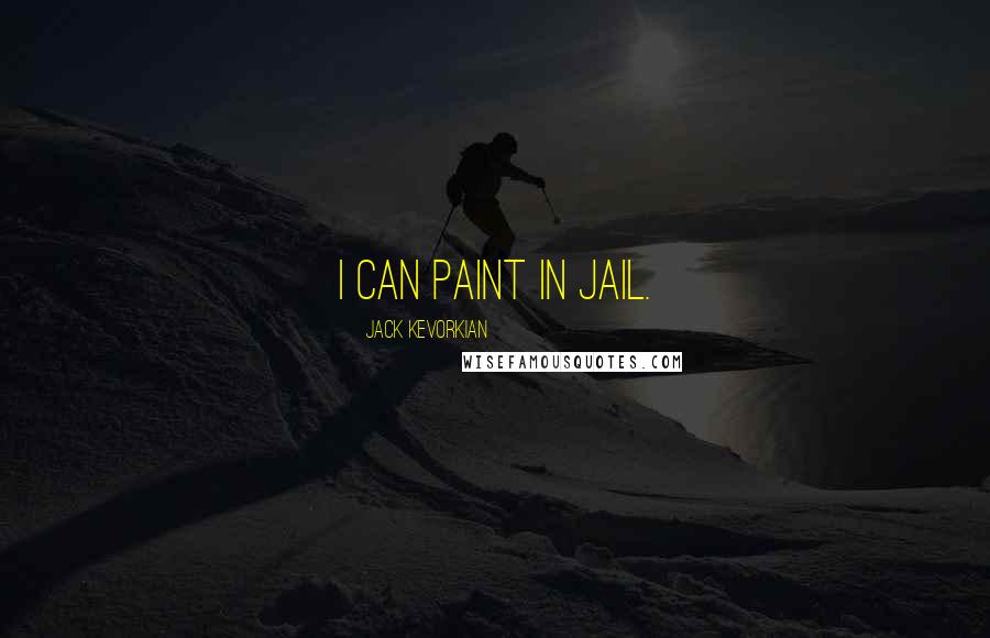 Jack Kevorkian quotes: I can paint in jail.