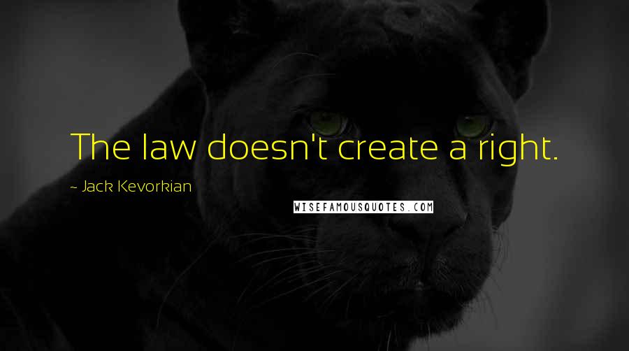 Jack Kevorkian quotes: The law doesn't create a right.