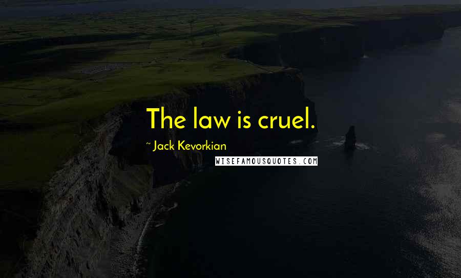 Jack Kevorkian quotes: The law is cruel.