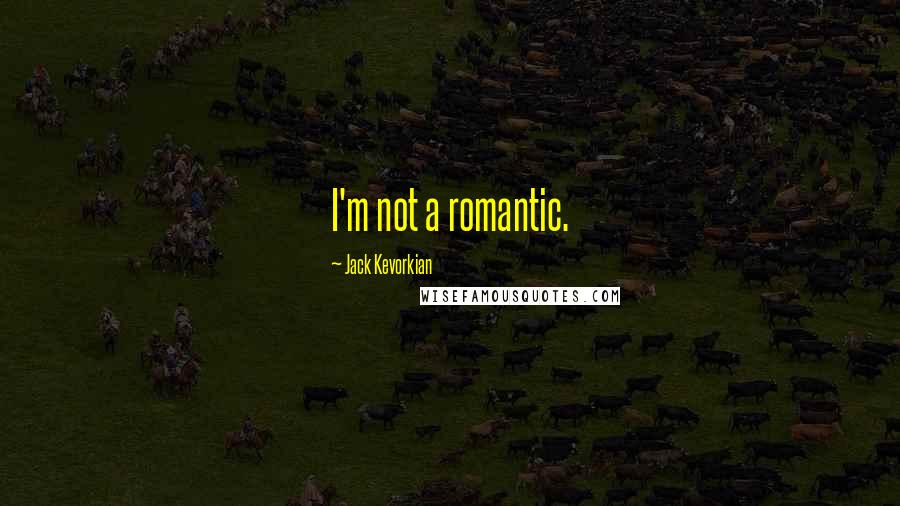 Jack Kevorkian quotes: I'm not a romantic.