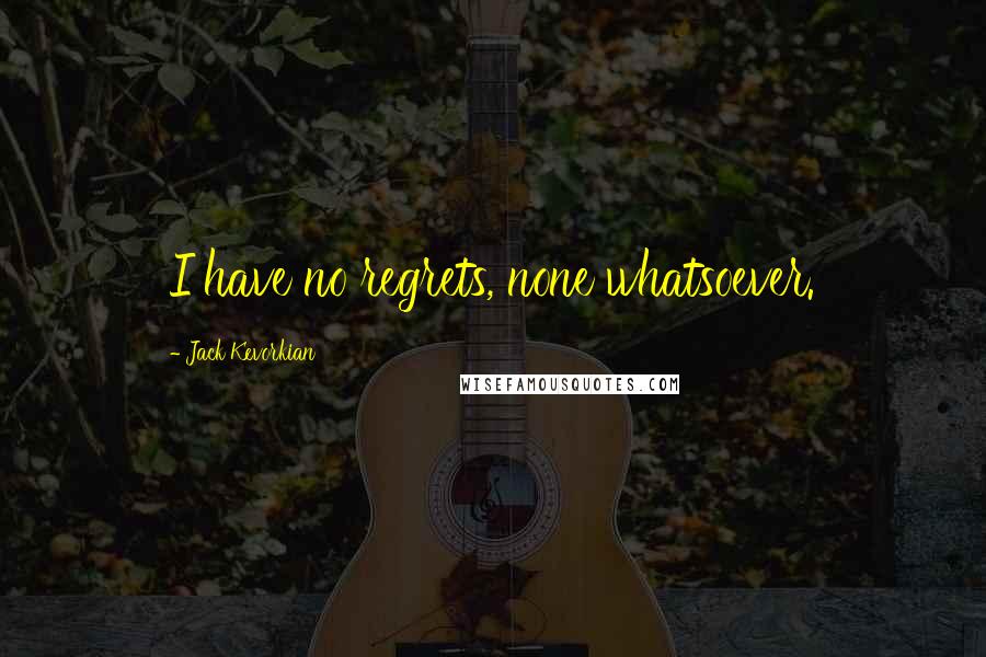 Jack Kevorkian quotes: I have no regrets, none whatsoever.