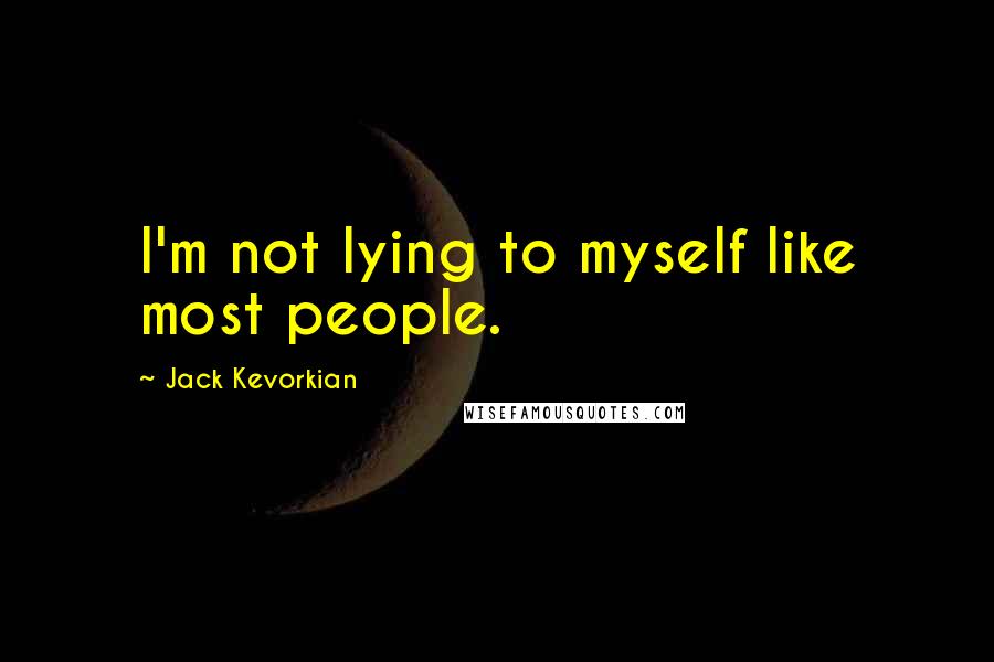 Jack Kevorkian quotes: I'm not lying to myself like most people.