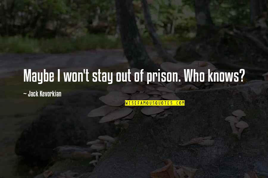 Jack Kevorkian Quotes By Jack Kevorkian: Maybe I won't stay out of prison. Who