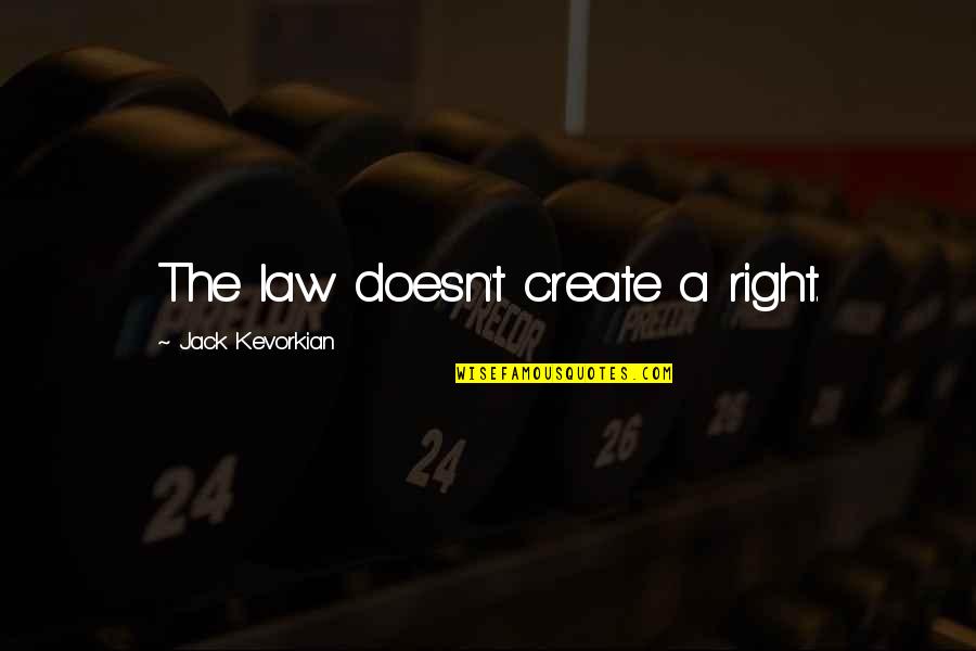 Jack Kevorkian Quotes By Jack Kevorkian: The law doesn't create a right.