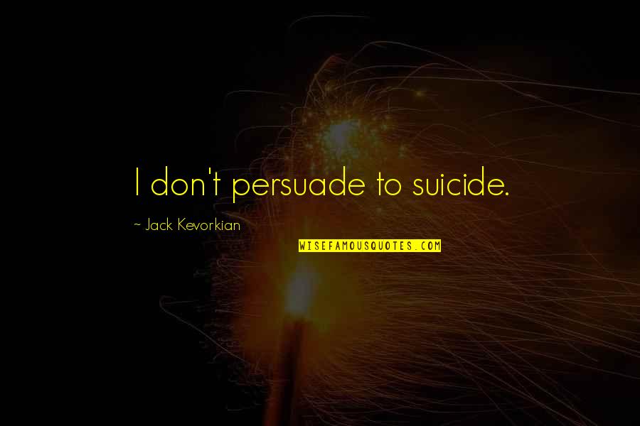 Jack Kevorkian Quotes By Jack Kevorkian: I don't persuade to suicide.