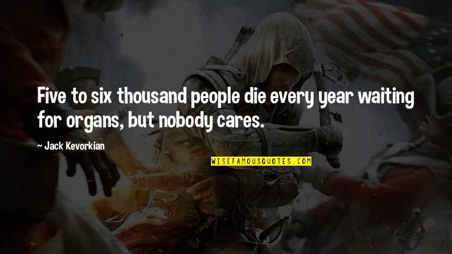 Jack Kevorkian Quotes By Jack Kevorkian: Five to six thousand people die every year