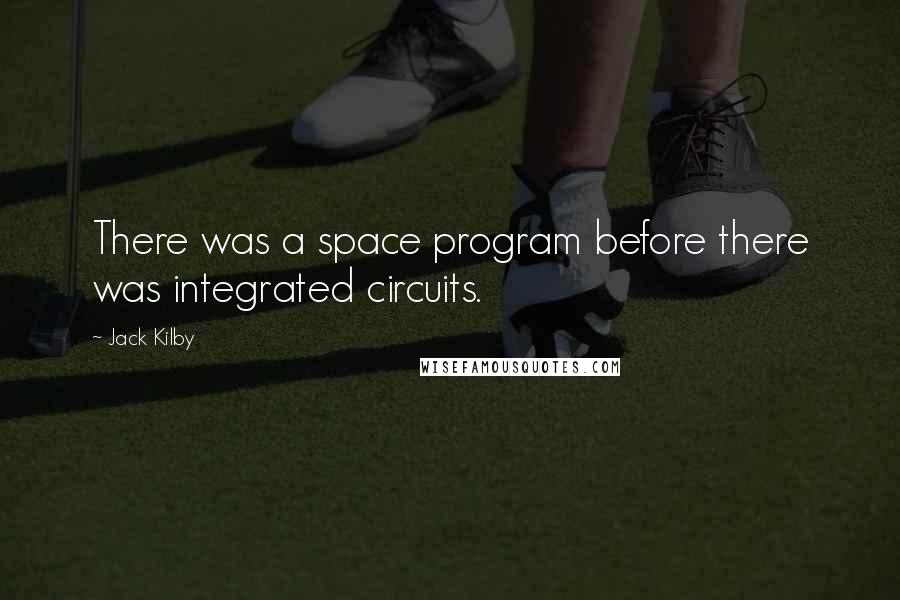 Jack Kilby quotes: There was a space program before there was integrated circuits.