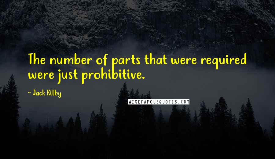 Jack Kilby quotes: The number of parts that were required were just prohibitive.